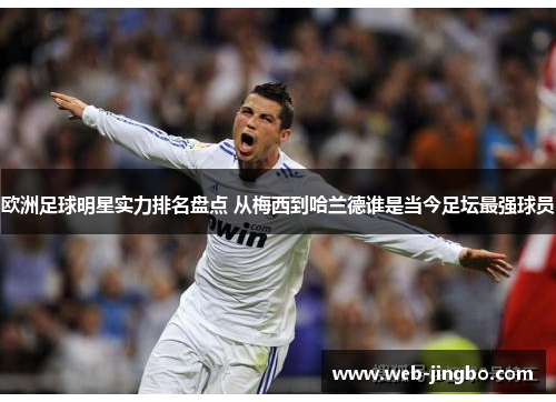 欧洲足球明星实力排名盘点 从梅西到哈兰德谁是当今足坛最强球员