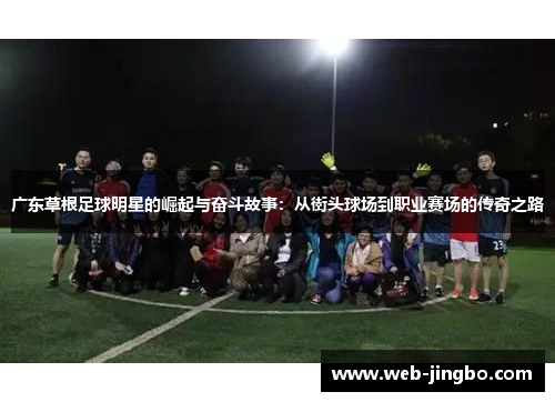 广东草根足球明星的崛起与奋斗故事：从街头球场到职业赛场的传奇之路