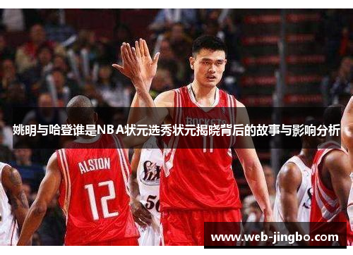姚明与哈登谁是NBA状元选秀状元揭晓背后的故事与影响分析