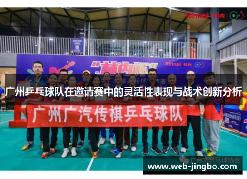 广州乒乓球队在邀请赛中的灵活性表现与战术创新分析