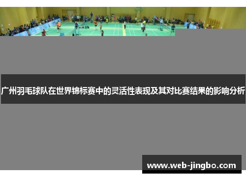 广州羽毛球队在世界锦标赛中的灵活性表现及其对比赛结果的影响分析