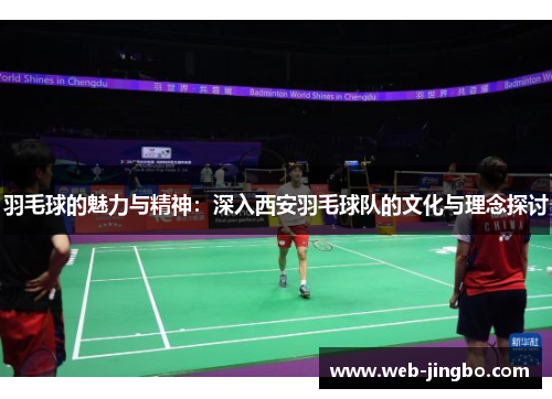 羽毛球的魅力与精神：深入西安羽毛球队的文化与理念探讨