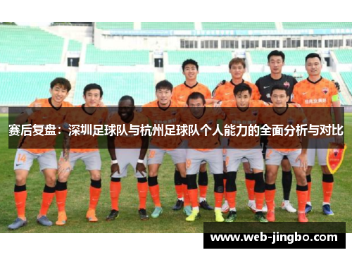 赛后复盘：深圳足球队与杭州足球队个人能力的全面分析与对比