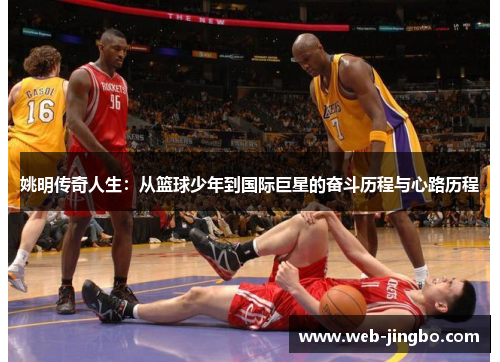 姚明传奇人生：从篮球少年到国际巨星的奋斗历程与心路历程