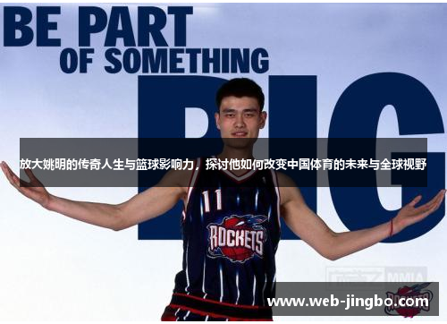 放大姚明的传奇人生与篮球影响力，探讨他如何改变中国体育的未来与全球视野