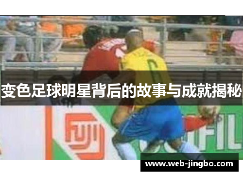 变色足球明星背后的故事与成就揭秘