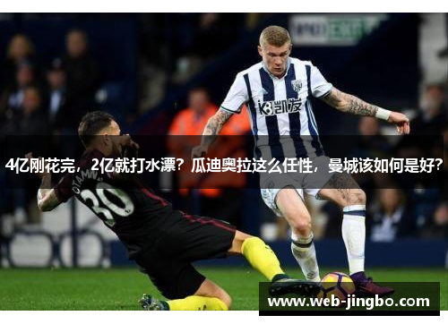 4亿刚花完，2亿就打水漂？瓜迪奥拉这么任性，曼城该如何是好？