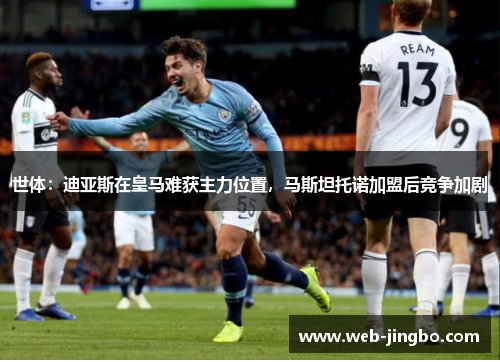 世体：迪亚斯在皇马难获主力位置，马斯坦托诺加盟后竞争加剧