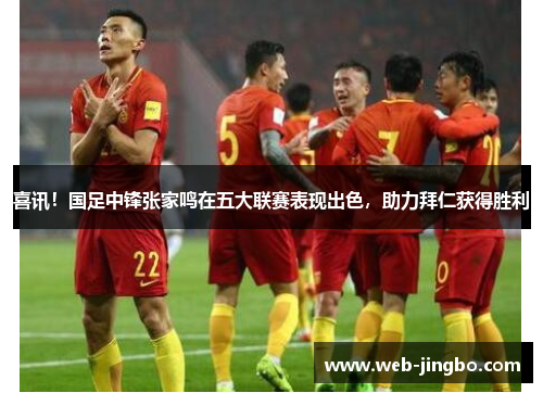 喜讯！国足中锋张家鸣在五大联赛表现出色，助力拜仁获得胜利