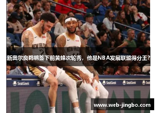 新奥尔良鹈鹕签下前黄蜂次轮秀，他是NBA发展联盟得分王？