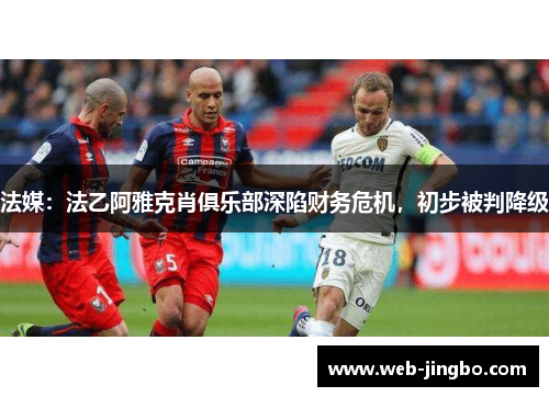 法媒：法乙阿雅克肖俱乐部深陷财务危机，初步被判降级